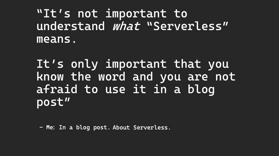 Quote: It's not important to understand what serverless means. It's only important that you know the word an you are not afraid to use it in a blog post.